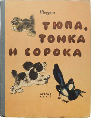 Чарушин Е.И. Тюпа, Томка и Сорока / Рис. автора. М.: Детгиз, 1963.